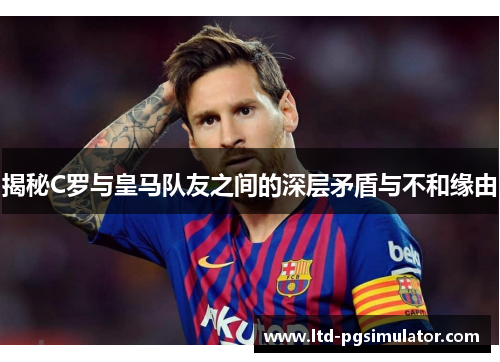 揭秘C罗与皇马队友之间的深层矛盾与不和缘由
