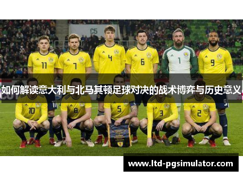如何解读意大利与北马其顿足球对决的战术博弈与历史意义