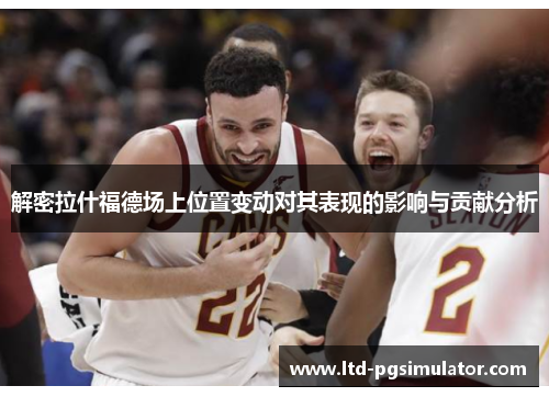 解密拉什福德场上位置变动对其表现的影响与贡献分析