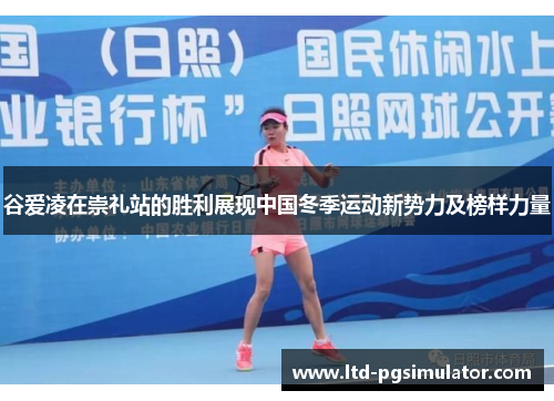 谷爱凌在崇礼站的胜利展现中国冬季运动新势力及榜样力量