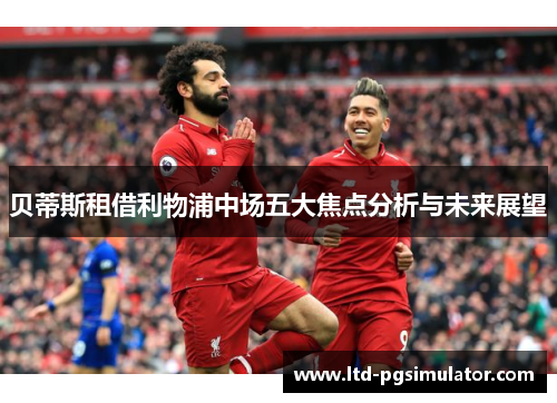 贝蒂斯租借利物浦中场五大焦点分析与未来展望