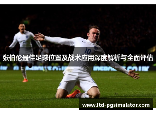 张伯伦最佳足球位置及战术应用深度解析与全面评估