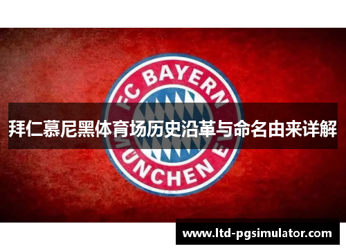 拜仁慕尼黑体育场历史沿革与命名由来详解