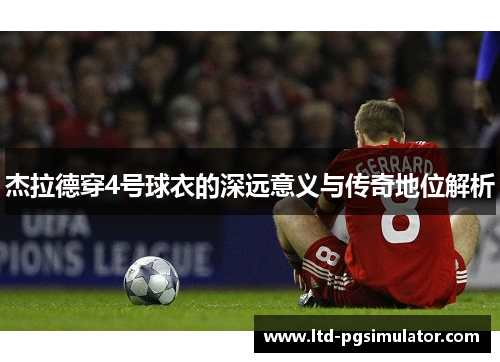 杰拉德穿4号球衣的深远意义与传奇地位解析