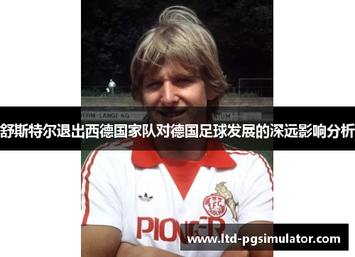 舒斯特尔退出西德国家队对德国足球发展的深远影响分析
