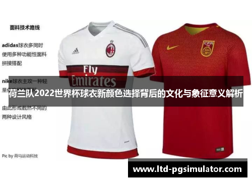 荷兰队2022世界杯球衣新颜色选择背后的文化与象征意义解析
