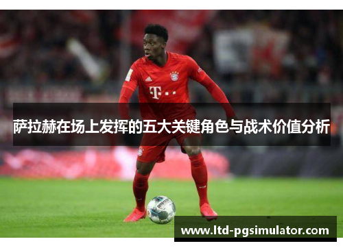 萨拉赫在场上发挥的五大关键角色与战术价值分析